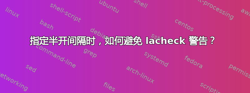 指定半开间隔时，如何避免 lacheck 警告？