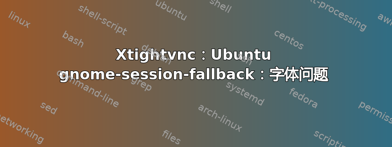 Xtightvnc：Ubuntu gnome-session-fallback：字体问题