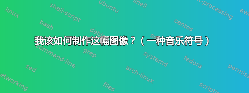 我该如何制作这幅图像？（一种音乐符号）