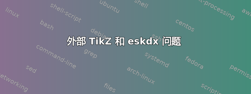 外部 TikZ 和 eskdx 问题