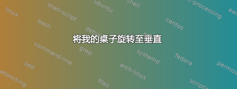 将我的桌子旋转至垂直