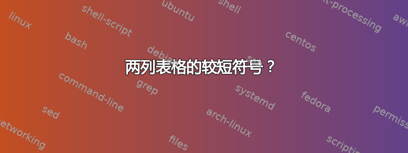 两列表格的较短符号？