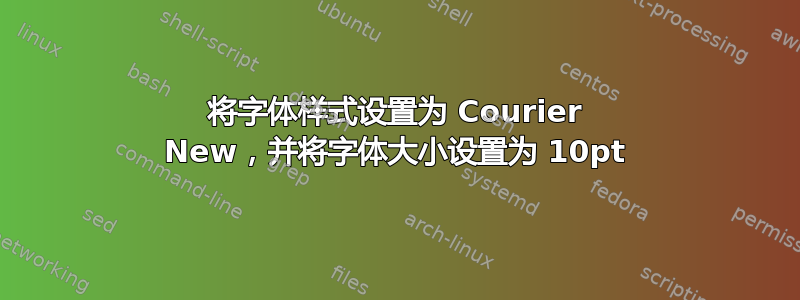 将字体样式设置为 Courier New，并将字体大小设置为 10pt