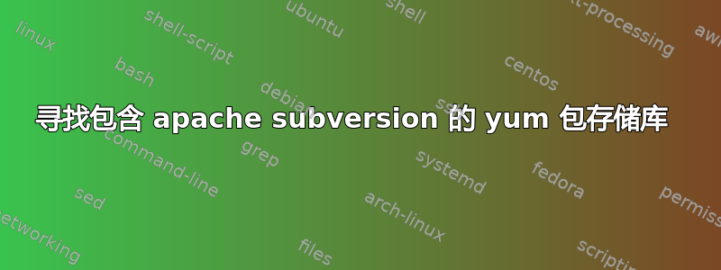 寻找包含 apache subversion 的 yum 包存储库 