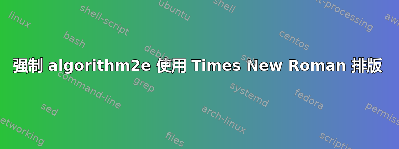 强制 algorithm2e 使用 Times New Roman 排版