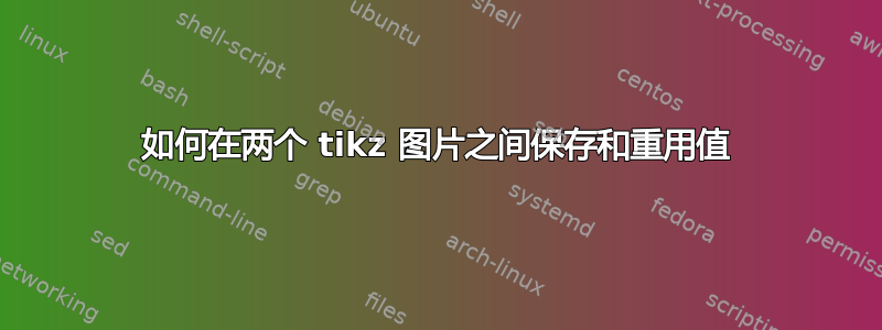 如何在两个 tikz 图片之间保存和重用值