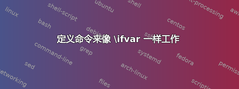 定义命令来像 \ifvar 一样工作