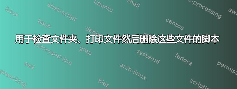 用于检查文件夹、打印文件然后删除这些文件的脚本