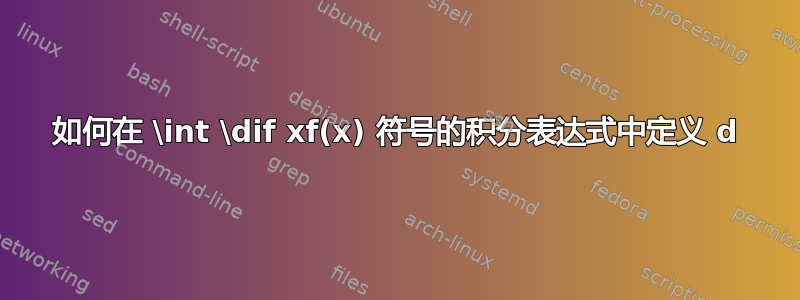 如何在 \int \dif xf(x) 符号的积分表达式中定义 d