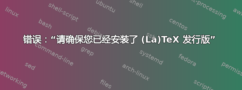 错误：“请确保您已经安装了 (La)TeX 发行版”