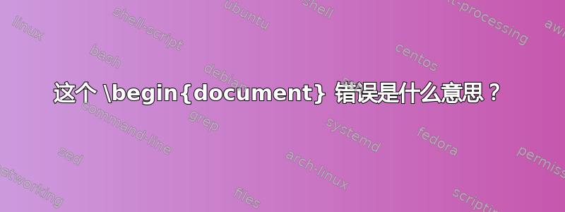 这个 \begin{document} 错误是什么意思？