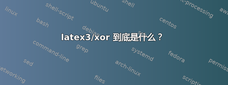 latex3/xor 到底是什么？