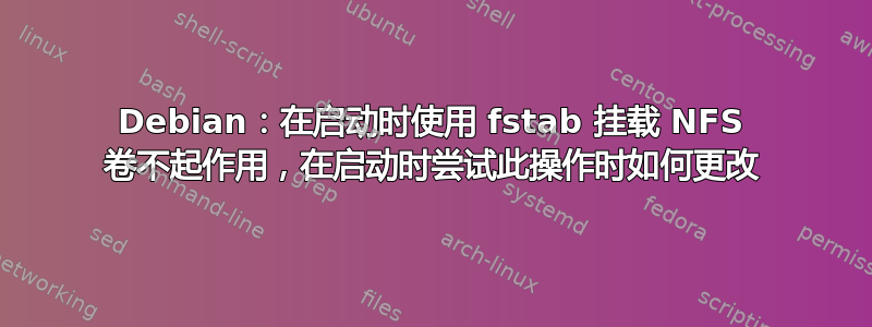 Debian：在启动时使用 fstab 挂载 NFS 卷不起作用，在启动时尝试此操作时如何更改