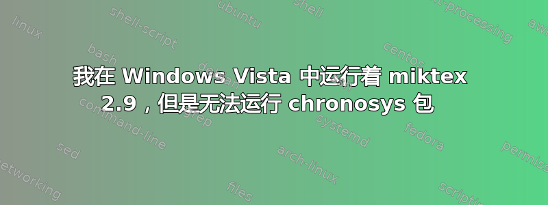 我在 Windows Vista 中运行着 miktex 2.9，但是无法运行 chronosys 包 