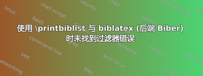 使用 \printbiblist 与 biblatex (后端 Biber) 时未找到过滤器错误