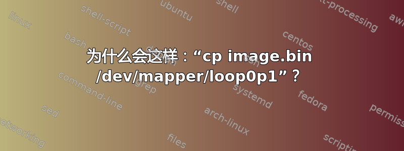 为什么会这样：“cp image.bin /dev/mapper/loop0p1”？