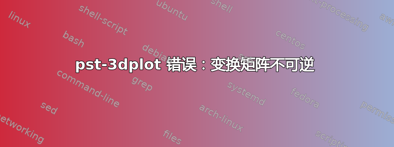 pst-3dplot 错误：变换矩阵不可逆