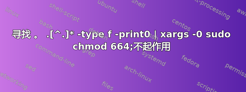 寻找 。 .[^.]* -type f -print0 | xargs -0 sudo chmod 664;不起作用