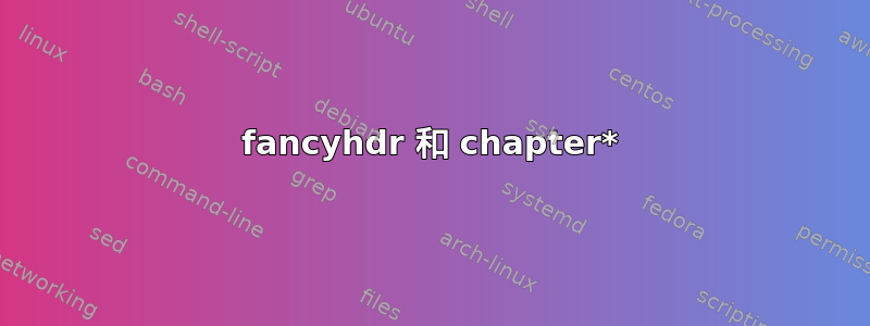 fancyhdr 和 chapter*