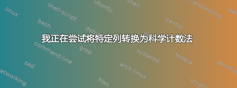 我正在尝试将特定列转换为科学计数法