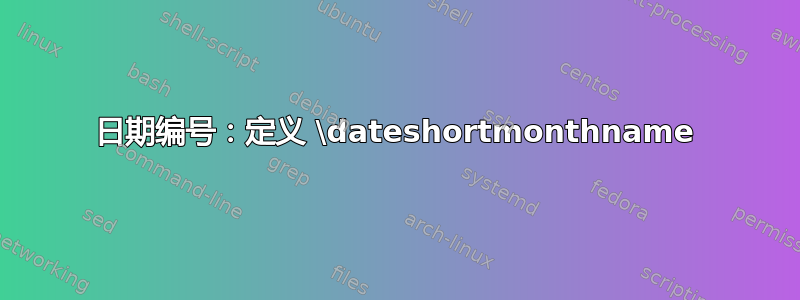 日期编号：定义 \dateshortmonthname