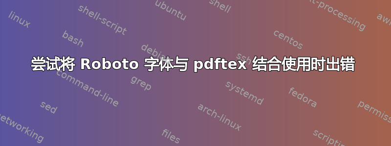 尝试将 Roboto 字体与 pdftex 结合使用时出错