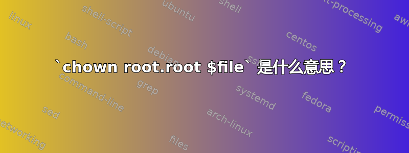 `chown root.root $file` 是什么意思？