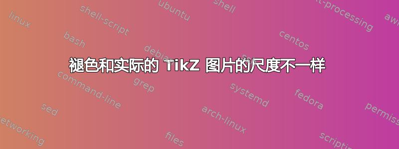 褪色和实际的 TikZ 图片的尺度不一样