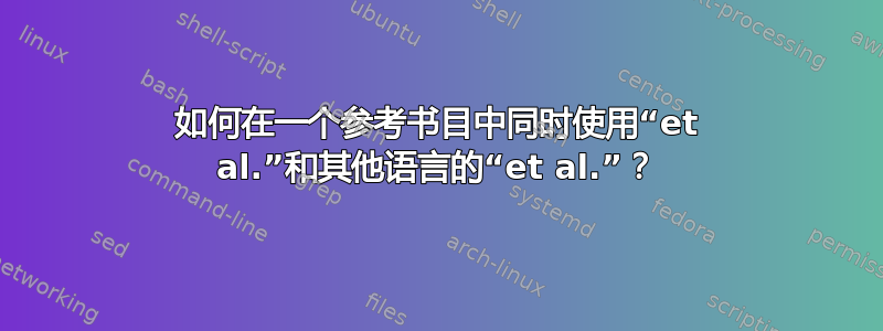 如何在一个参考书目中同时使用“et al.”和其他语言的“et al.”？