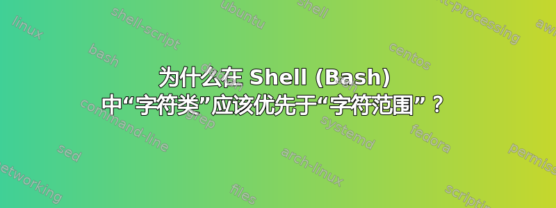 为什么在 Shell (Bash) 中“字符类”应该优先于“字符范围”？