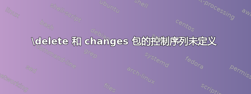 \delete 和 changes 包的控制序列未定义