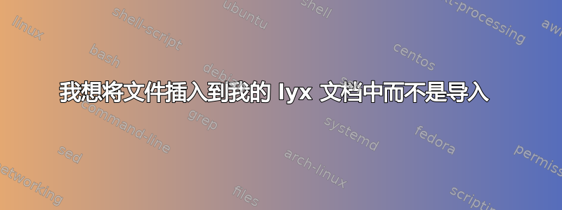 我想将文件插入到我的 lyx 文档中而不是导入 