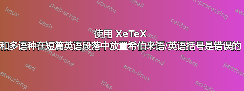 使用 XeTeX 和多语种在短篇英语段落中放置希伯来语/英语括号是错误的