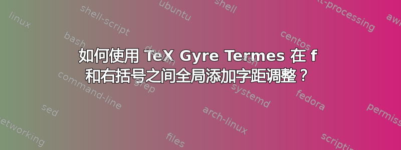 如何使用 TeX Gyre Termes 在 f 和右括号之间全局添加字距调整？