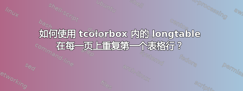 如何使用 tcolorbox 内的 longtable 在每一页上重复第一个表格行？