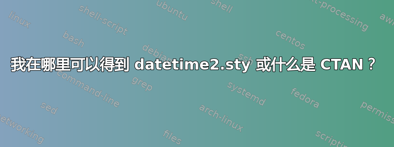 我在哪里可以得到 datetime2.sty 或什么是 CTAN？