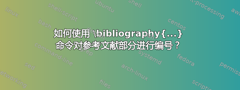 如何使用 \bibliography{...} 命令对参考文献部分进行编号？