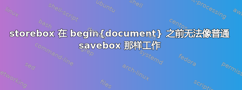 storebox 在 begin{document} 之前无法像普通 savebox 那样工作