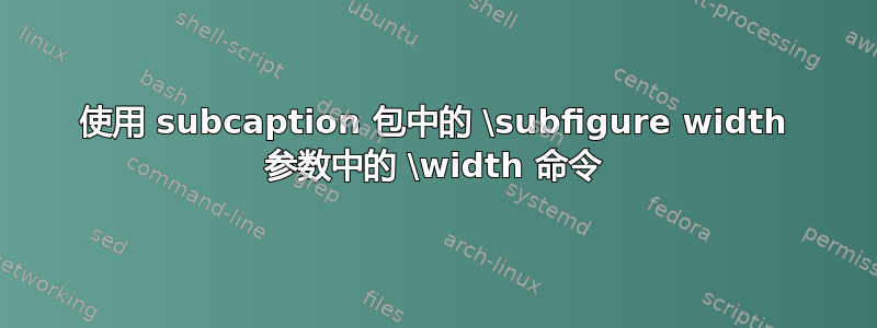 使用 subcaption 包中的 \subfigure width 参数中的 \width 命令