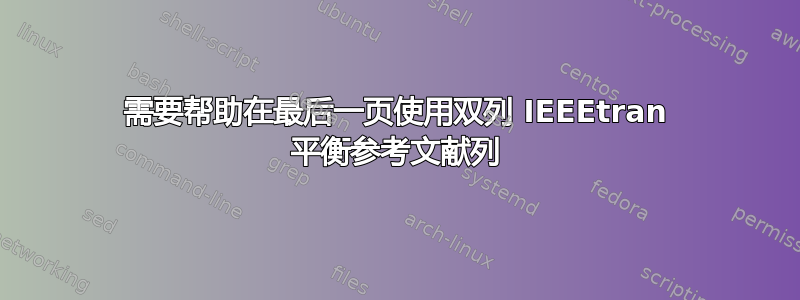 需要帮助在最后一页使用双列 IEEEtran 平衡参考文献列