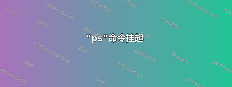 “ps”命令挂起