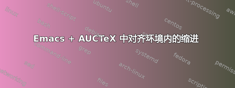 Emacs + AUCTeX 中对齐环境内的缩进