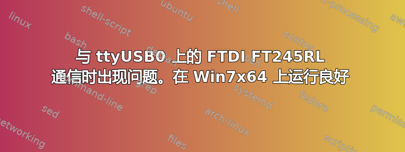 与 ttyUSB0 上的 FTDI FT245RL 通信时出现问题。在 Win7x64 上运行良好