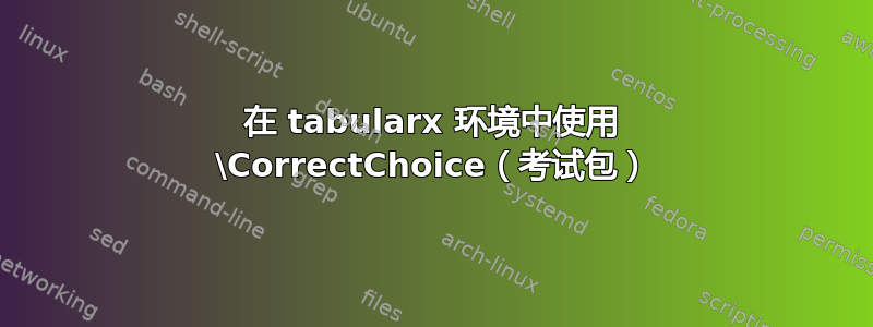 在 tabularx 环境中使用 \CorrectChoice（考试包）