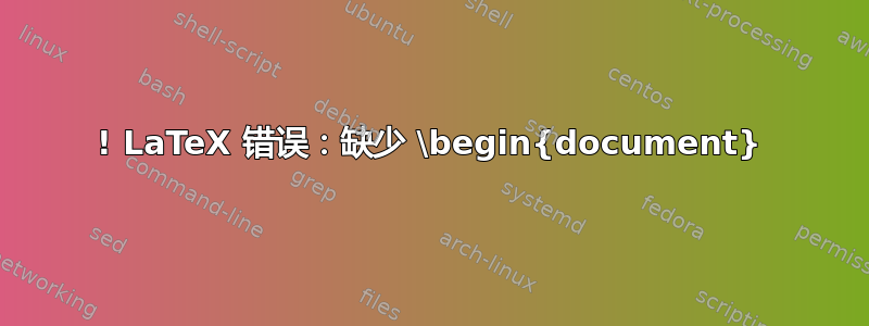 ! LaTeX 错误：缺少 \begin{document}