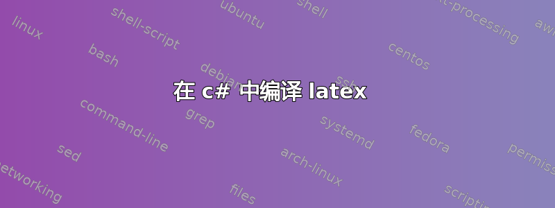 在 c# 中编译 latex 