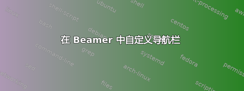 在 Beamer 中自定义导航栏