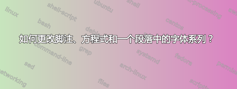 如何更改脚注、方程式和一个段落中的字体系列？