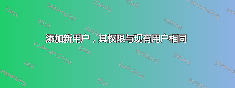 添加新用户，其权限与现有用户相同