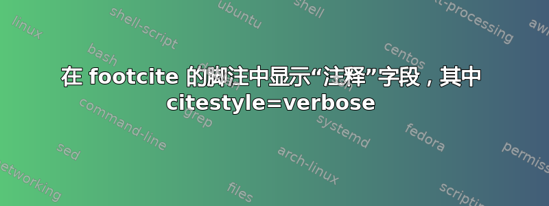 在 footcite 的脚注中显示“注释”字段，其中 citestyle=verbose